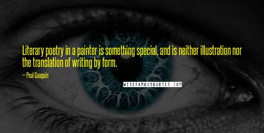 Paul Gauguin Quotes: Literary poetry in a painter is something special, and is neither illustration nor the translation of writing by form.