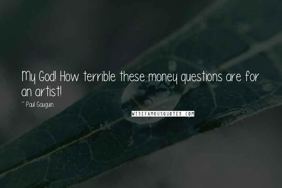 Paul Gauguin Quotes: My God! How terrible these money questions are for an artist!