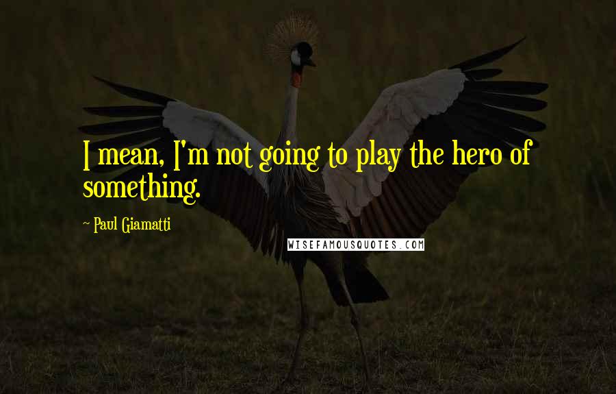 Paul Giamatti Quotes: I mean, I'm not going to play the hero of something.