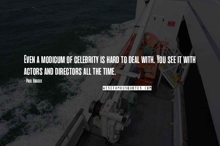 Paul Haggis Quotes: Even a modicum of celebrity is hard to deal with. You see it with actors and directors all the time.