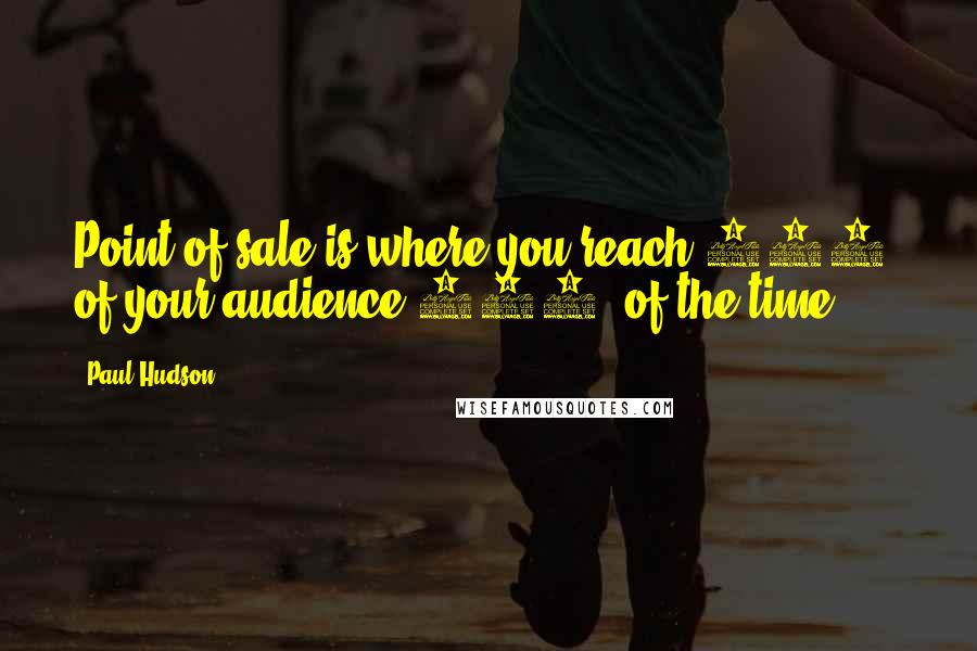 Paul Hudson Quotes: Point of sale is where you reach 100% of your audience 100% of the time.