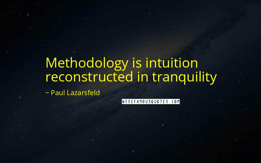 Paul Lazarsfeld Quotes: Methodology is intuition reconstructed in tranquility