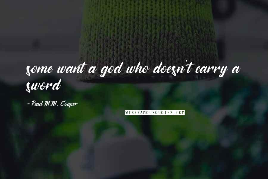 Paul M.M. Cooper Quotes: some want a god who doesn't carry a sword