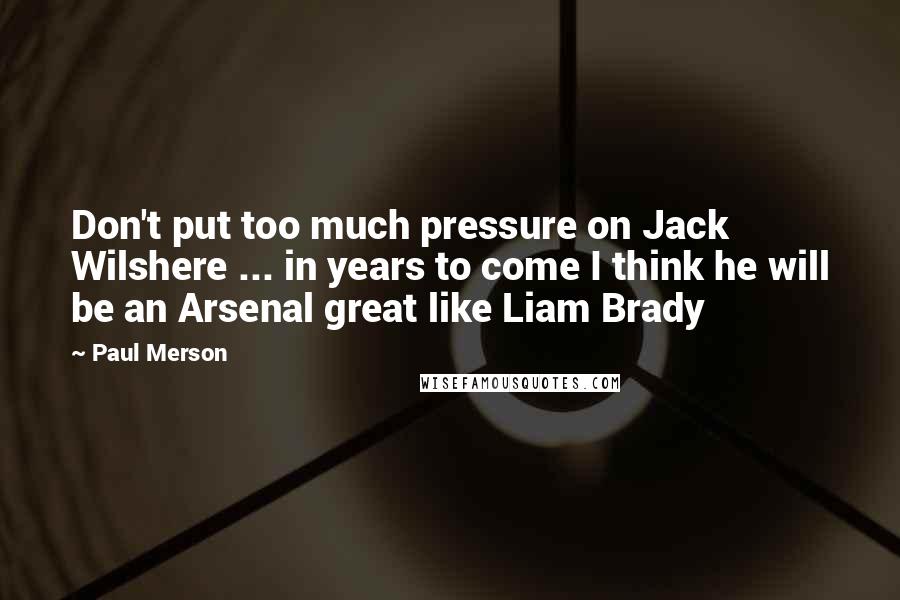 Paul Merson Quotes: Don't put too much pressure on Jack Wilshere ... in years to come I think he will be an Arsenal great like Liam Brady