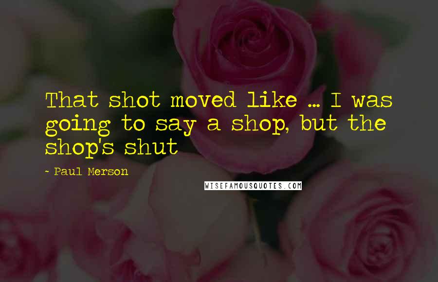 Paul Merson Quotes: That shot moved like ... I was going to say a shop, but the shop's shut