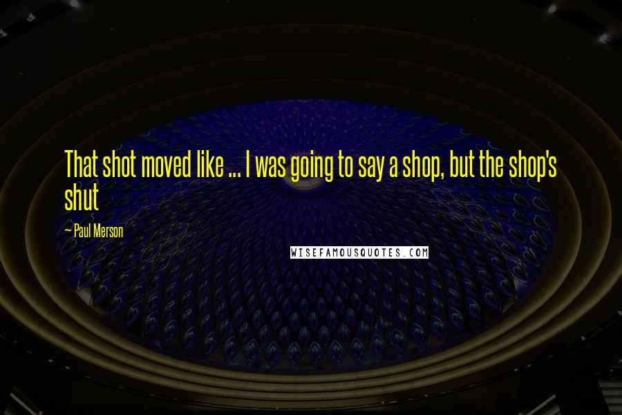 Paul Merson Quotes: That shot moved like ... I was going to say a shop, but the shop's shut