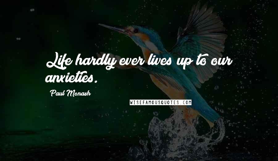 Paul Monash Quotes: Life hardly ever lives up to our anxieties.