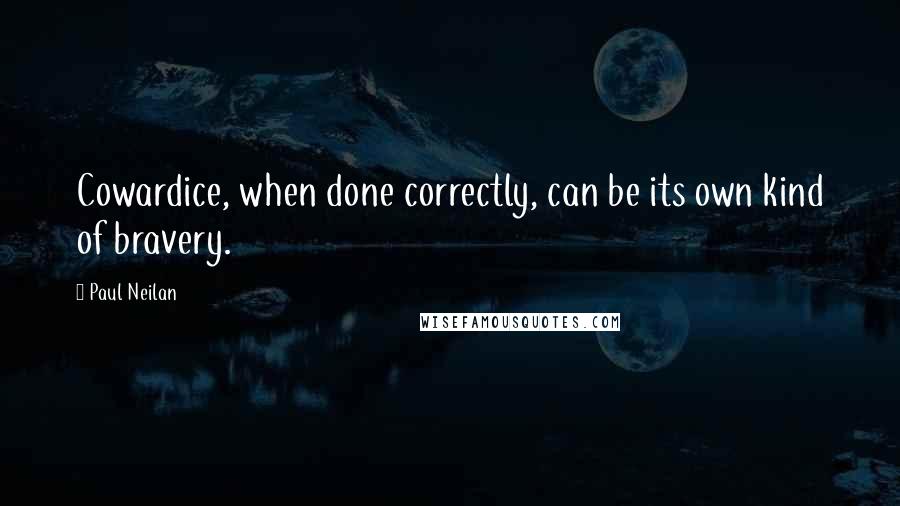 Paul Neilan Quotes: Cowardice, when done correctly, can be its own kind of bravery.