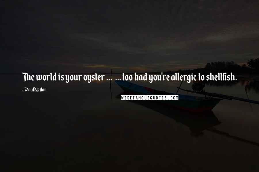 Paul Neilan Quotes: The world is your oyster ...  ... too bad you're allergic to shellfish.