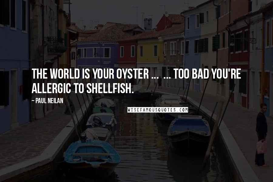 Paul Neilan Quotes: The world is your oyster ...  ... too bad you're allergic to shellfish.