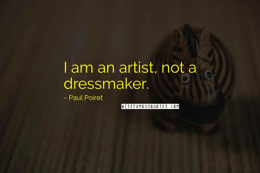 Paul Poiret Quotes: I am an artist, not a dressmaker.