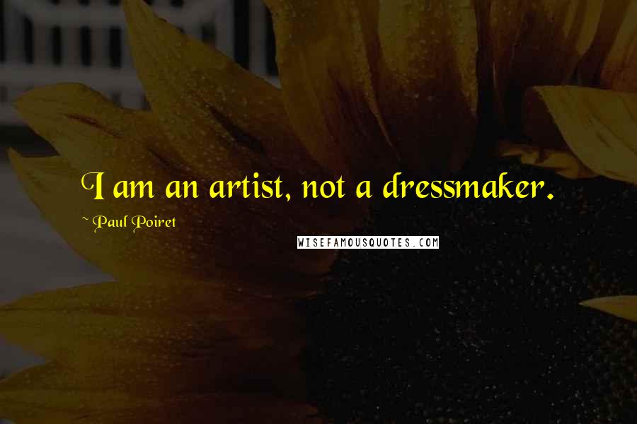 Paul Poiret Quotes: I am an artist, not a dressmaker.