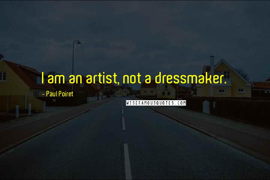 Paul Poiret Quotes: I am an artist, not a dressmaker.