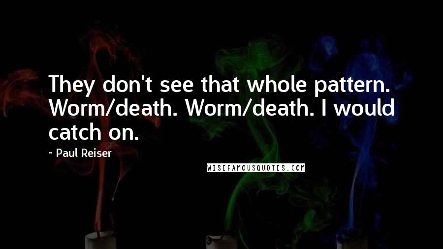 Paul Reiser Quotes: They don't see that whole pattern. Worm/death. Worm/death. I would catch on.