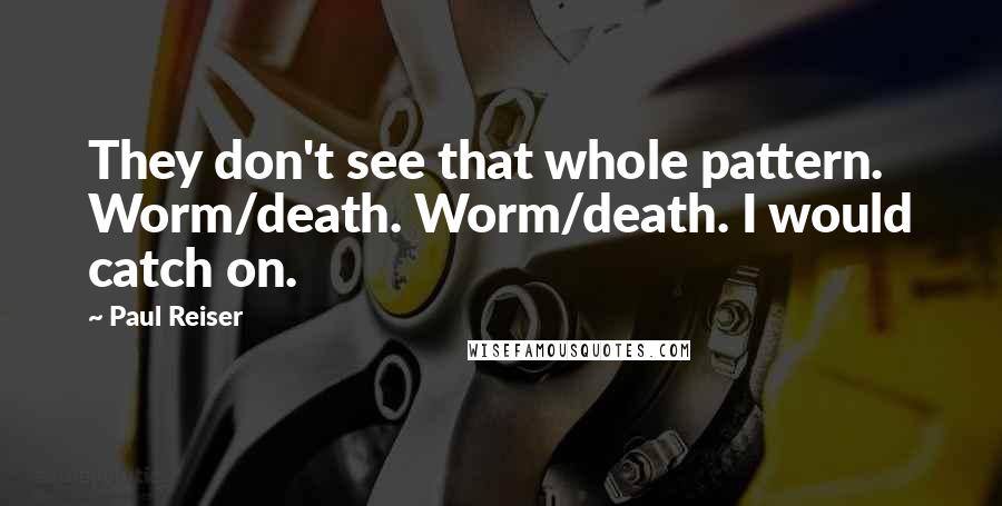 Paul Reiser Quotes: They don't see that whole pattern. Worm/death. Worm/death. I would catch on.