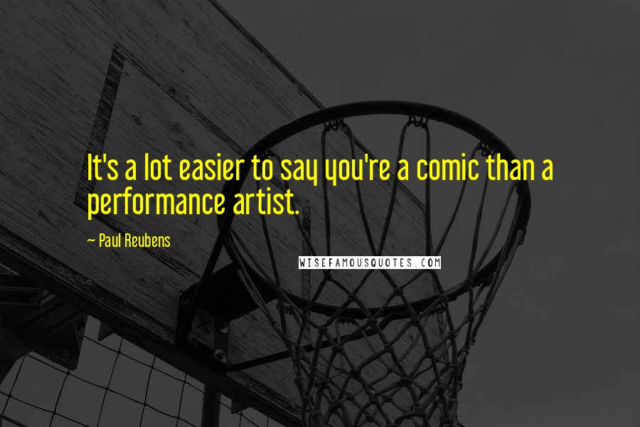 Paul Reubens Quotes: It's a lot easier to say you're a comic than a performance artist.