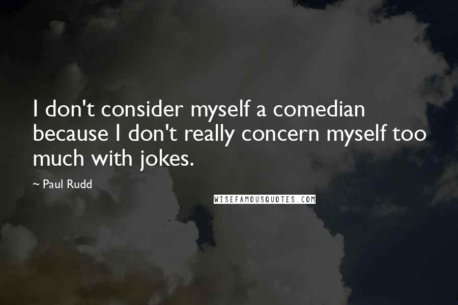 Paul Rudd Quotes: I don't consider myself a comedian because I don't really concern myself too much with jokes.