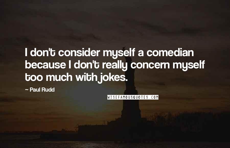 Paul Rudd Quotes: I don't consider myself a comedian because I don't really concern myself too much with jokes.