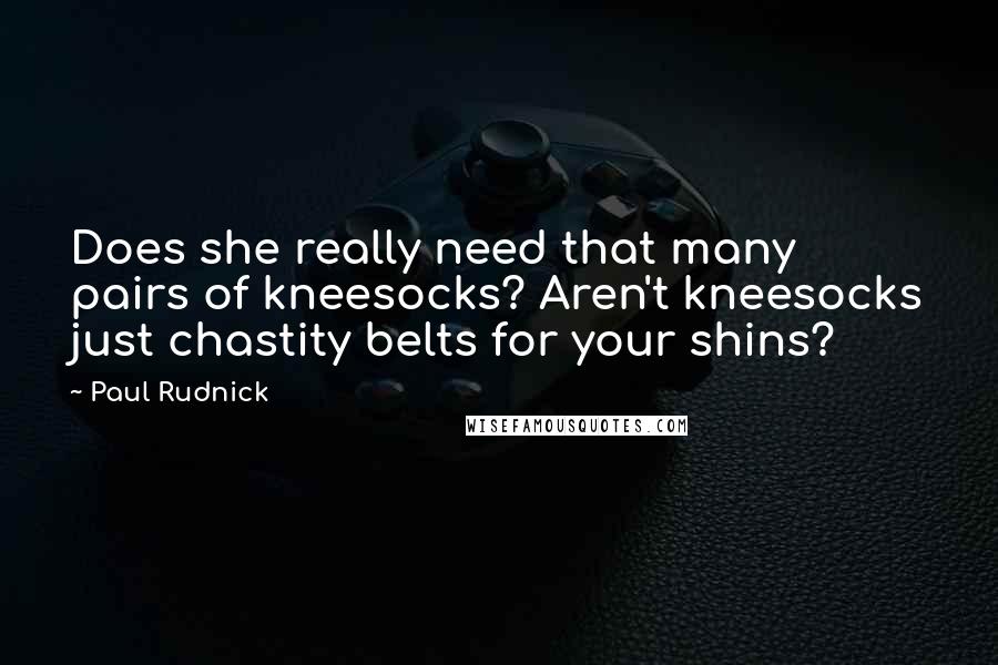 Paul Rudnick Quotes: Does she really need that many pairs of kneesocks? Aren't kneesocks just chastity belts for your shins?