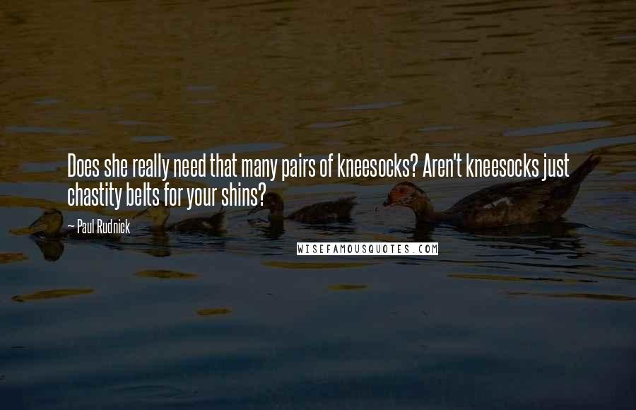 Paul Rudnick Quotes: Does she really need that many pairs of kneesocks? Aren't kneesocks just chastity belts for your shins?