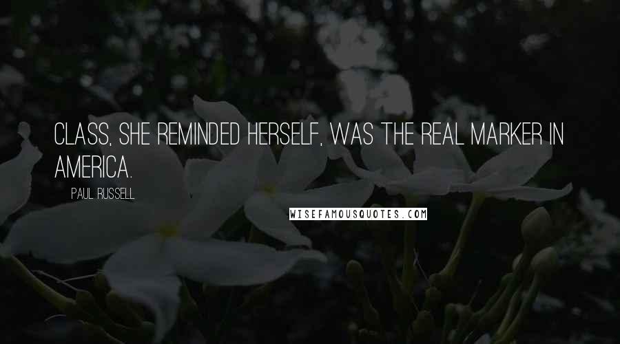 Paul Russell Quotes: Class, she reminded herself, was the real marker in America.