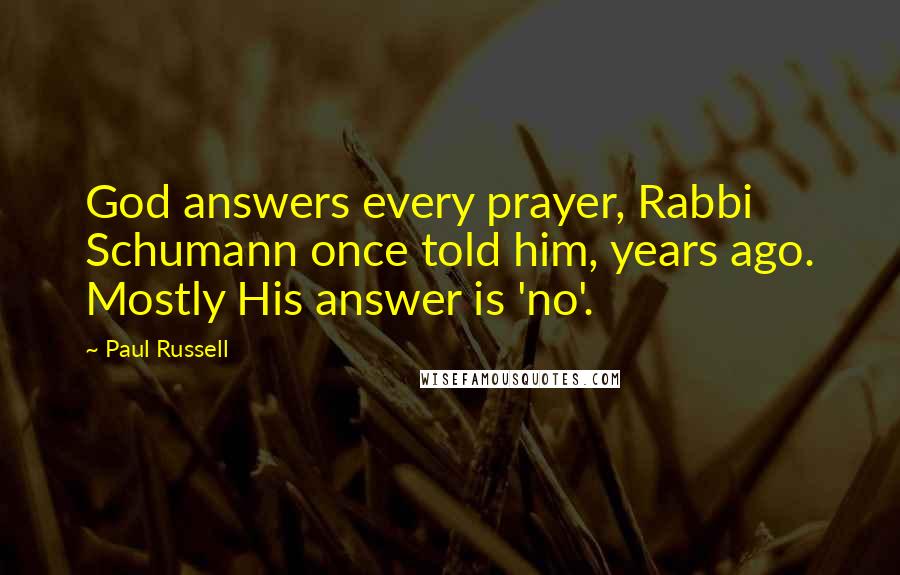 Paul Russell Quotes: God answers every prayer, Rabbi Schumann once told him, years ago. Mostly His answer is 'no'.