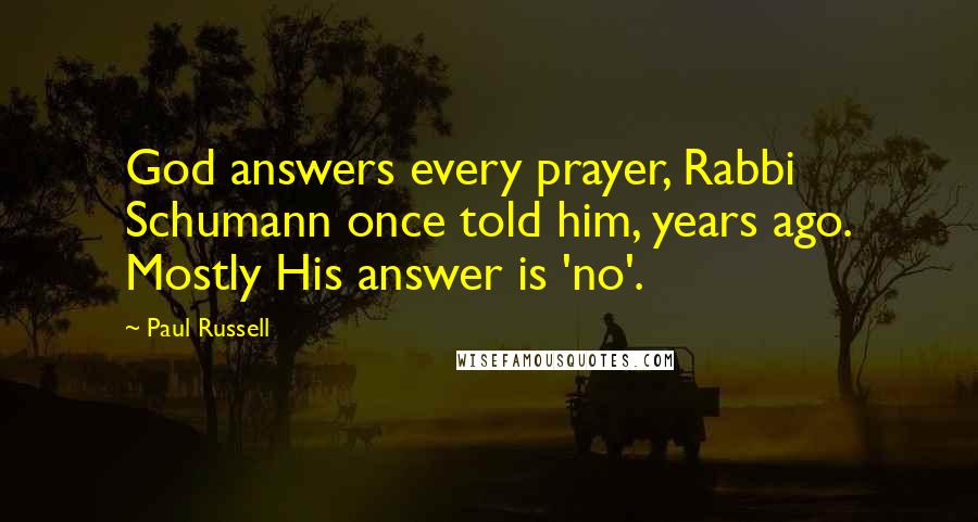 Paul Russell Quotes: God answers every prayer, Rabbi Schumann once told him, years ago. Mostly His answer is 'no'.