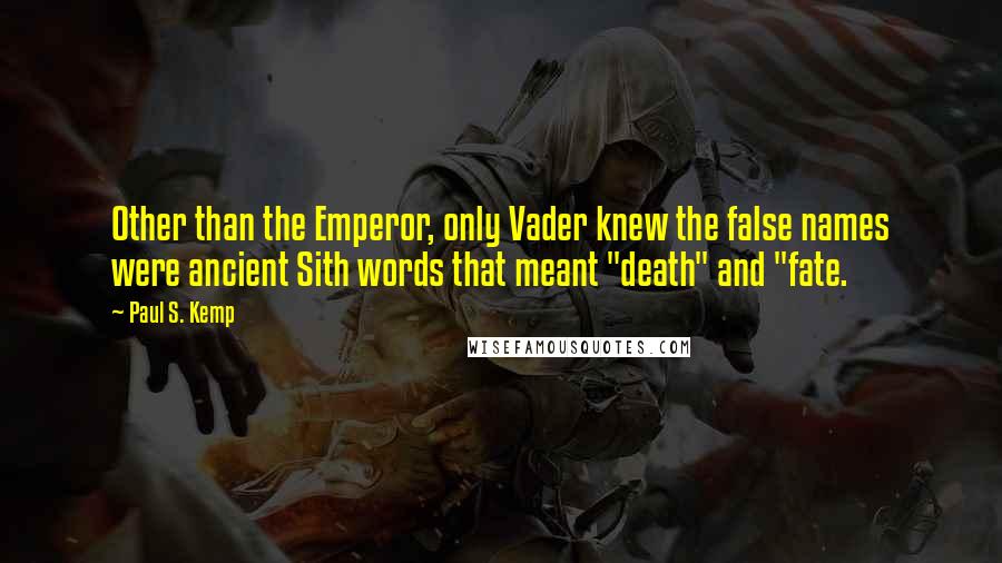 Paul S. Kemp Quotes: Other than the Emperor, only Vader knew the false names were ancient Sith words that meant "death" and "fate.