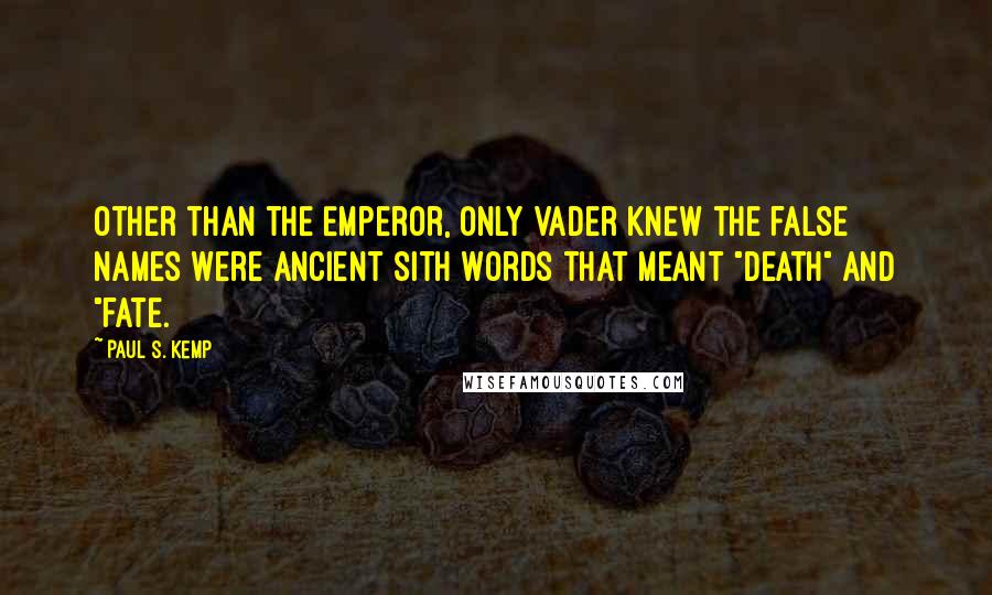 Paul S. Kemp Quotes: Other than the Emperor, only Vader knew the false names were ancient Sith words that meant "death" and "fate.