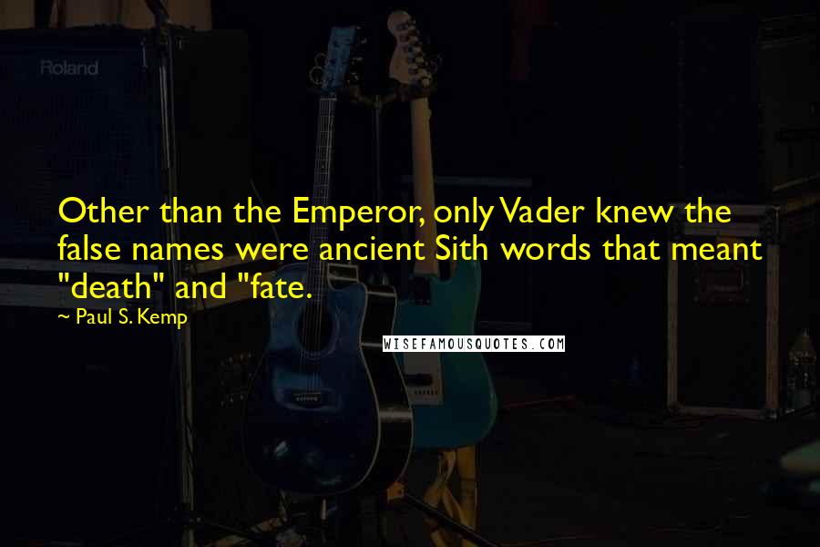 Paul S. Kemp Quotes: Other than the Emperor, only Vader knew the false names were ancient Sith words that meant "death" and "fate.