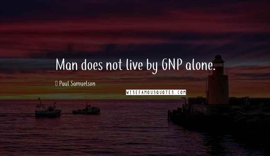 Paul Samuelson Quotes: Man does not live by GNP alone.