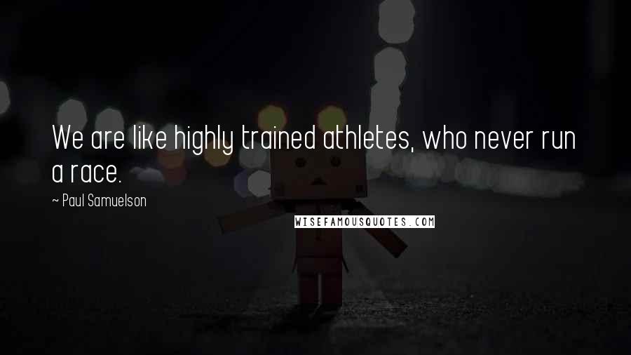 Paul Samuelson Quotes: We are like highly trained athletes, who never run a race.