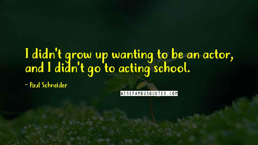 Paul Schneider Quotes: I didn't grow up wanting to be an actor, and I didn't go to acting school.