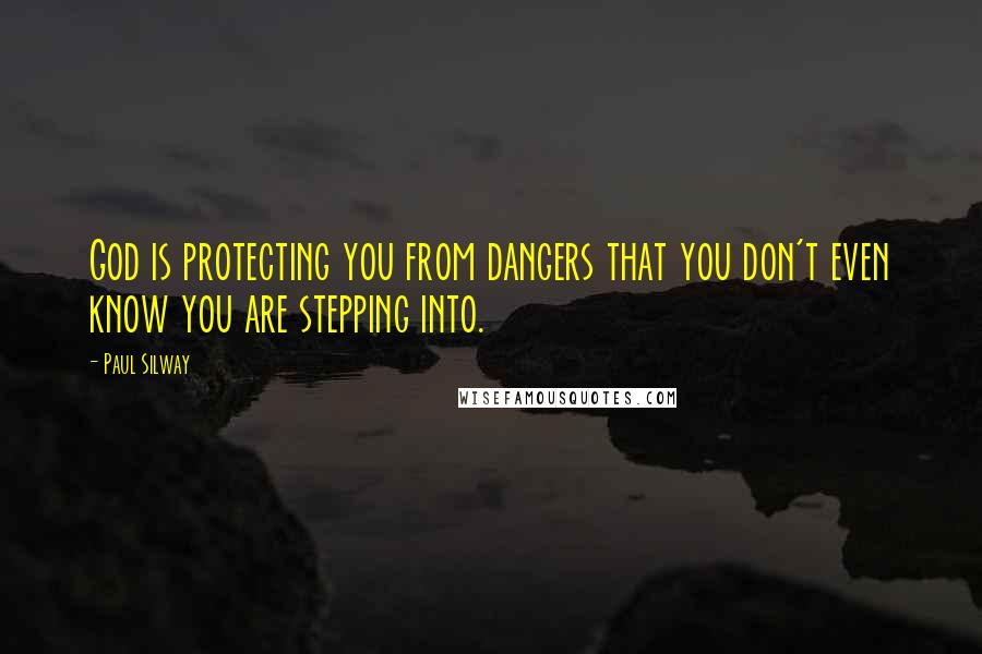 Paul Silway Quotes: God is protecting you from dangers that you don't even know you are stepping into.