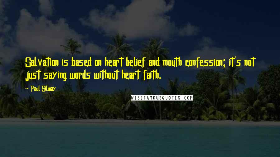 Paul Silway Quotes: Salvation is based on heart belief and mouth confession; it's not just saying words without heart faith.