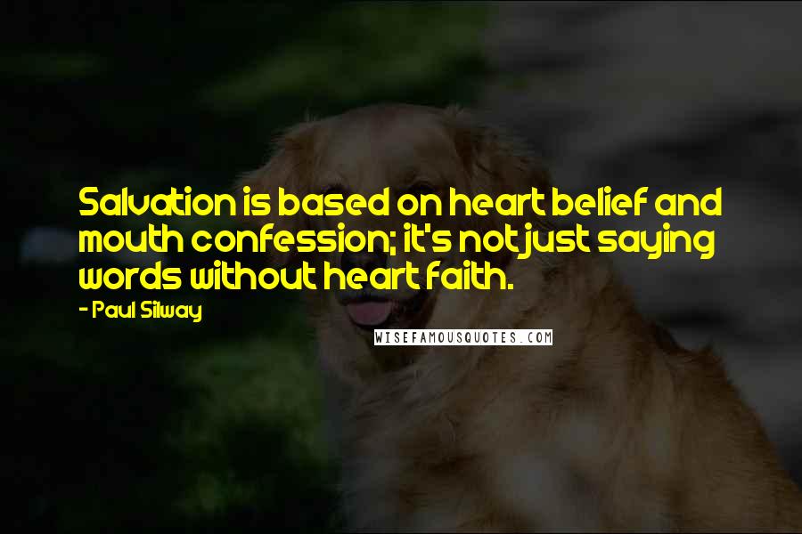 Paul Silway Quotes: Salvation is based on heart belief and mouth confession; it's not just saying words without heart faith.