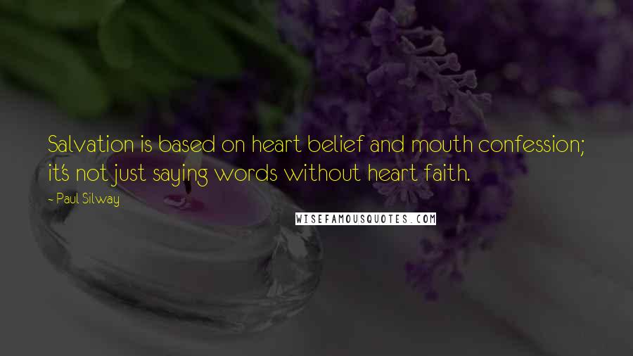 Paul Silway Quotes: Salvation is based on heart belief and mouth confession; it's not just saying words without heart faith.