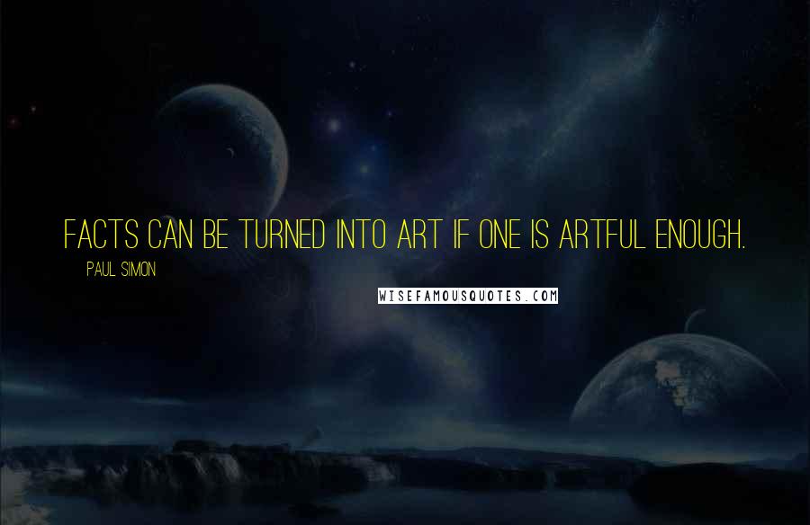 Paul Simon Quotes: Facts can be turned into art if one is artful enough.