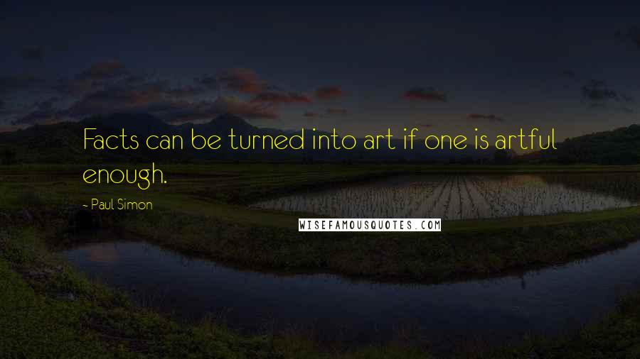 Paul Simon Quotes: Facts can be turned into art if one is artful enough.