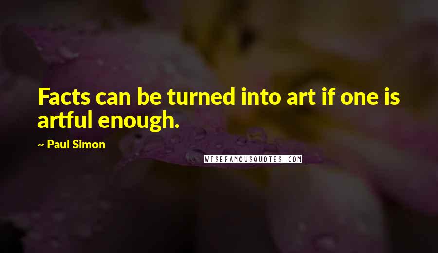 Paul Simon Quotes: Facts can be turned into art if one is artful enough.