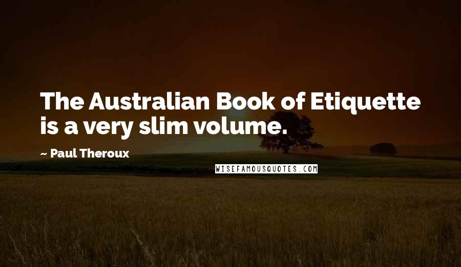 Paul Theroux Quotes: The Australian Book of Etiquette is a very slim volume.