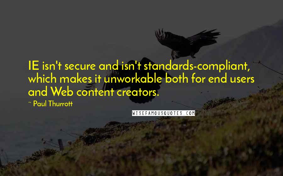 Paul Thurrott Quotes: IE isn't secure and isn't standards-compliant, which makes it unworkable both for end users and Web content creators.