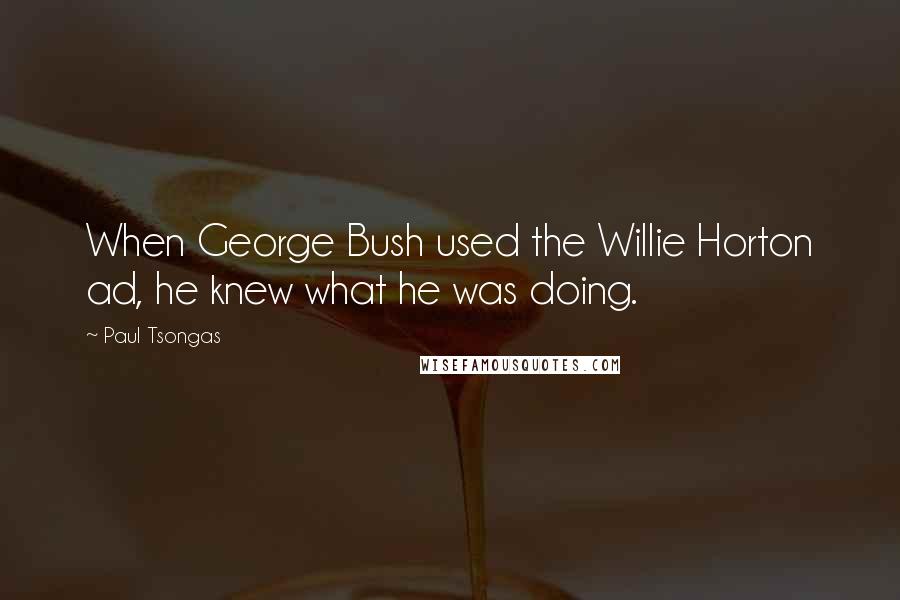 Paul Tsongas Quotes: When George Bush used the Willie Horton ad, he knew what he was doing.