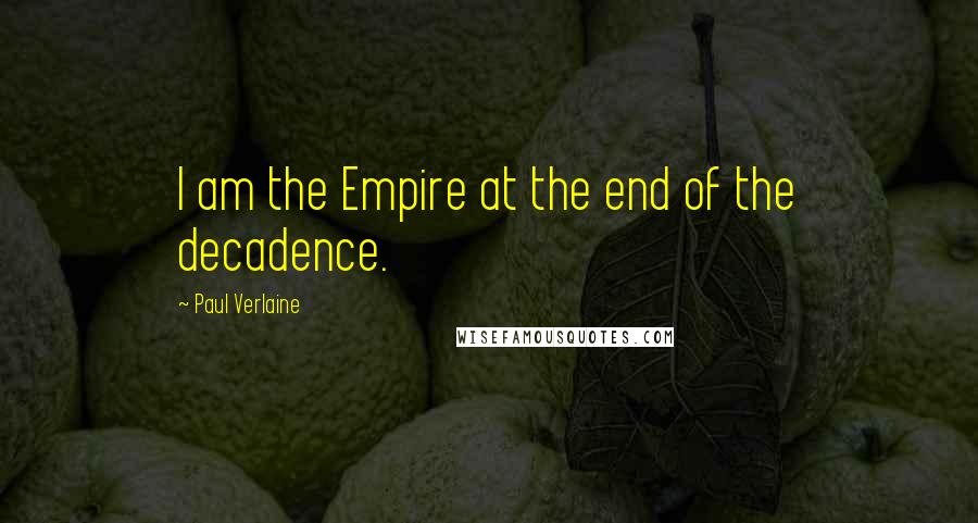 Paul Verlaine Quotes: I am the Empire at the end of the decadence.