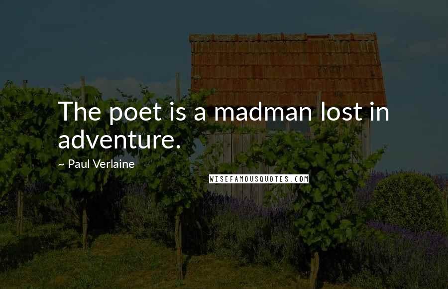 Paul Verlaine Quotes: The poet is a madman lost in adventure.