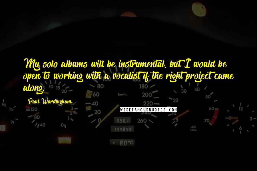 Paul Wardingham Quotes: My solo albums will be instrumental, but I would be open to working with a vocalist if the right project came along.