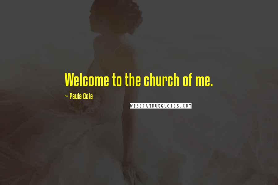 Paula Cole Quotes: Welcome to the church of me.