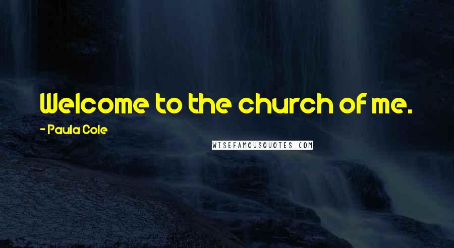 Paula Cole Quotes: Welcome to the church of me.