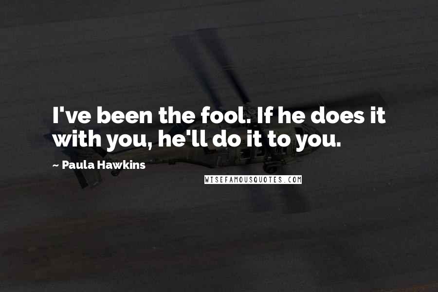 Paula Hawkins Quotes: I've been the fool. If he does it with you, he'll do it to you.