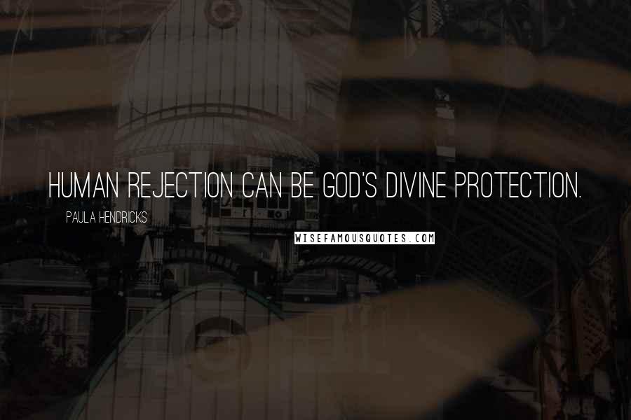 Paula Hendricks Quotes: Human rejection can be God's divine protection.